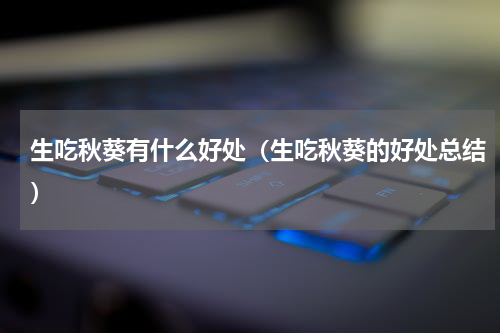生吃秋葵有什么好处（生吃秋葵的好处总结）