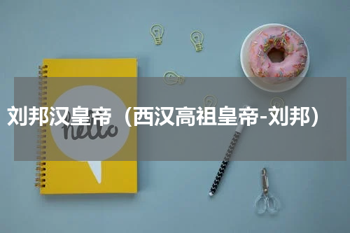 刘邦汉皇帝（西汉高祖皇帝-刘邦）