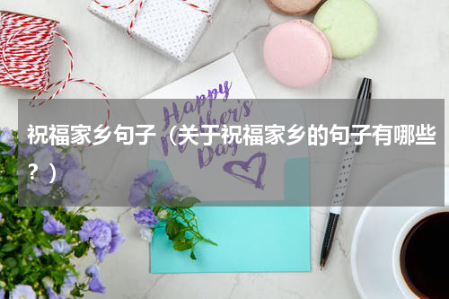 祝福家乡句子（关于祝福家乡的句子有哪些？）