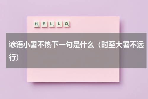 谚语小暑不热下一句是什么（时至大暑不远行）
