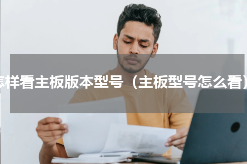 怎样看主板版本型号（主板型号怎么看）