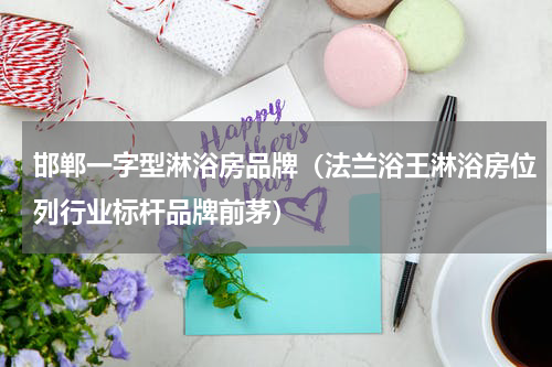 邯郸一字型淋浴房品牌（法兰浴王淋浴房位列行业标杆品牌前茅）