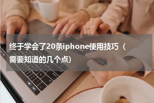 终于学会了20条iphone使用技巧（需要知道的几个点）