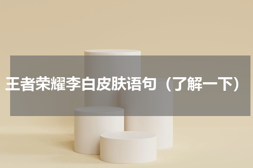 王者荣耀李白皮肤语句（了解一下）