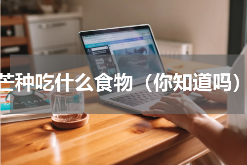 芒种吃什么食物（你知道吗）