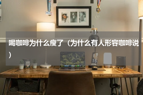 喝咖啡为什么瘦了（为什么有人形容咖啡说）