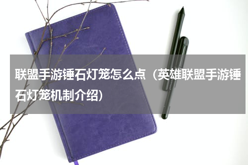 联盟手游锤石灯笼怎么点（英雄联盟手游锤石灯笼机制介绍）