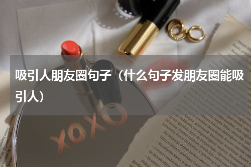 吸引人朋友圈句子（什么句子发朋友圈能吸引人）