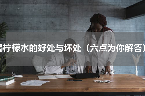 喝柠檬水的好处与坏处（六点为你解答）