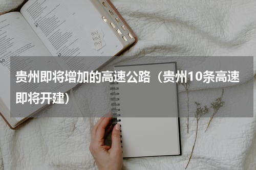 贵州即将增加的高速公路（贵州10条高速即将开建）
