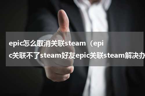 epic怎么取消关联steam（epic关联不了steam好友epic关联steam解决办法）