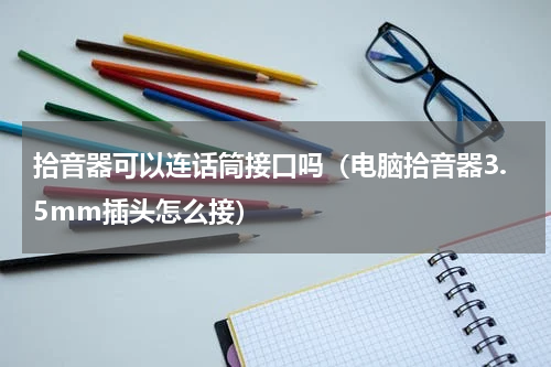 拾音器可以连话筒接口吗（电脑拾音器3.5mm插头怎么接）