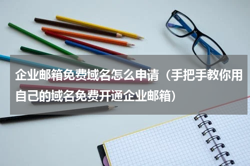 企业邮箱免费域名怎么申请（手把手教你用自己的域名免费开通企业邮箱）