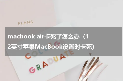 macbook air卡死了怎么办（12英寸苹果MacBook设置时卡死）