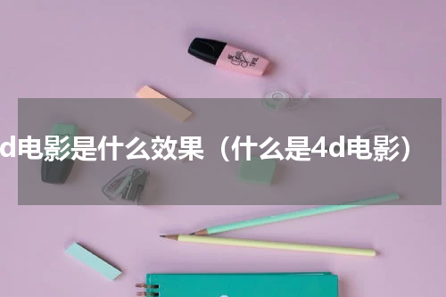 4d电影是什么效果（什么是4d电影）