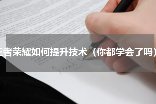 王者荣耀如何提升技术（你都学会了吗）