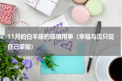 11月的白羊座的感情用事（幸福与否只能自己掌握）