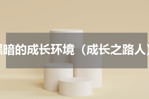 黑暗的成长环境（成长之路人）