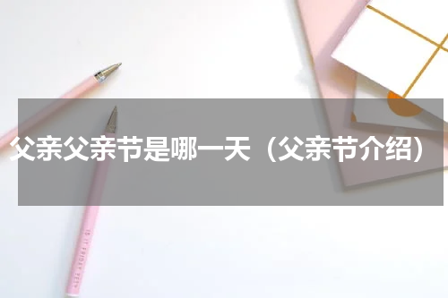 父亲父亲节是哪一天（父亲节介绍）