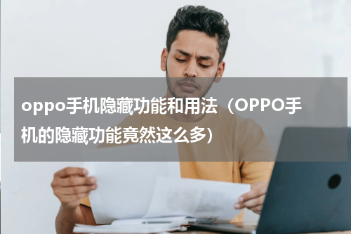 oppo手机隐藏功能和用法（OPPO手机的隐藏功能竟然这么多）