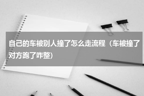 自己的车被别人撞了怎么走流程（车被撞了对方跑了咋整）