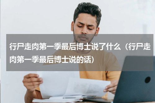 行尸走肉第一季最后博士说了什么（行尸走肉第一季最后博士说的话）