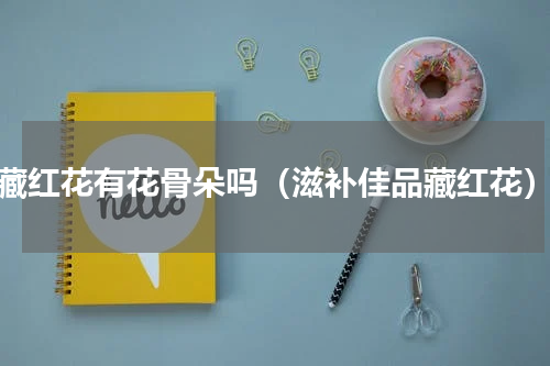 藏红花有花骨朵吗（滋补佳品藏红花）