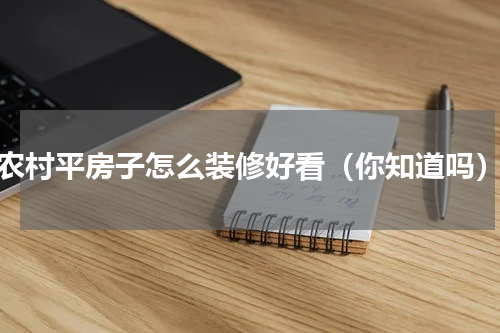 农村平房子怎么装修好看（你知道吗）