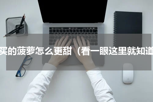 刚买的菠萝怎么更甜（看一眼这里就知道）
