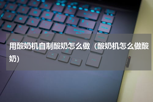 用酸奶机自制酸奶怎么做（酸奶机怎么做酸奶）