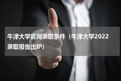 牛津大学官网录取条件（牛津大学2022录取报告出炉）
