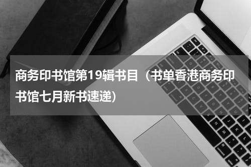 商务印书馆第19辑书目（书单香港商务印书馆七月新书速递）