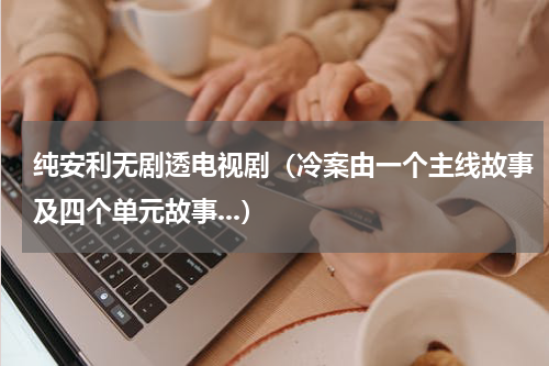 纯安利无剧透电视剧（冷案由一个主线故事及四个单元故事...）
