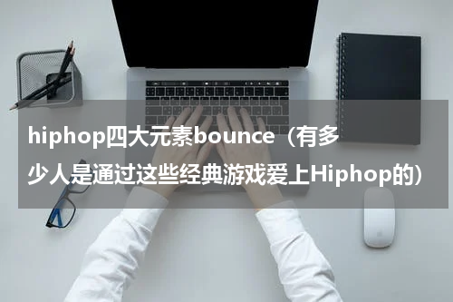 hiphop四大元素bounce（有多少人是通过这些经典游戏爱上Hiphop的）