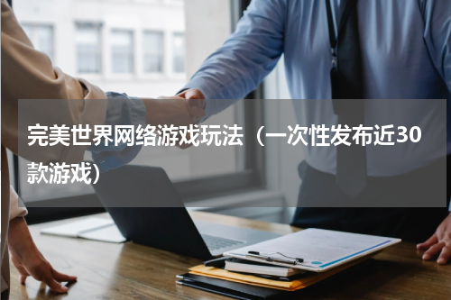 完美世界网络游戏玩法（一次性发布近30款游戏）