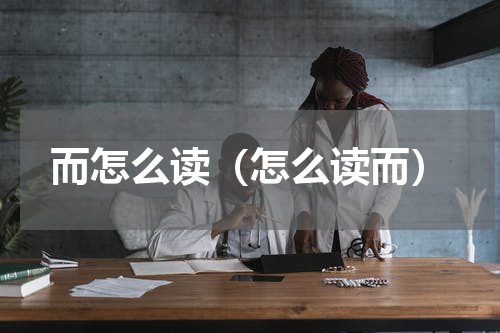 而怎么读（怎么读而）