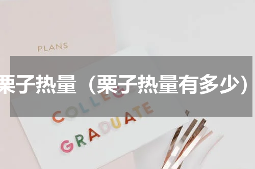 栗子热量（栗子热量有多少）