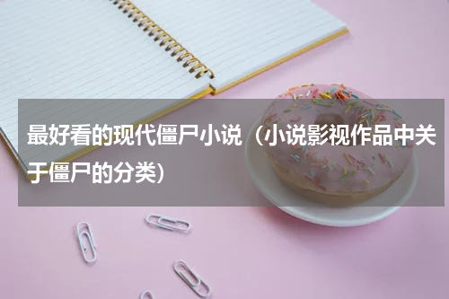 最好看的现代僵尸小说（小说影视作品中关于僵尸的分类）
