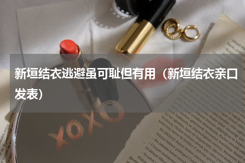 新垣结衣逃避虽可耻但有用（新垣结衣亲口发表）