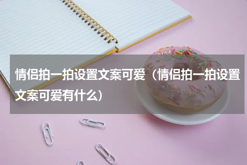 情侣拍一拍设置文案可爱（情侣拍一拍设置文案可爱有什么）