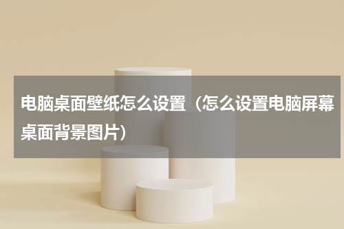 电脑桌面壁纸怎么设置（怎么设置电脑屏幕桌面背景图片）
