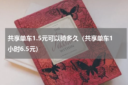 共享单车1.5元可以骑多久（共享单车1小时6.5元）