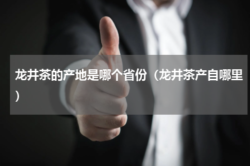 龙井茶的产地是哪个省份（龙井茶产自哪里）