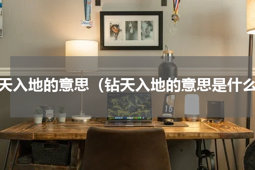 钻天入地的意思（钻天入地的意思是什么）