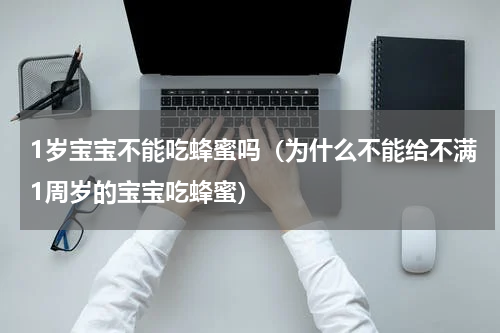 1岁宝宝不能吃蜂蜜吗（为什么不能给不满1周岁的宝宝吃蜂蜜）