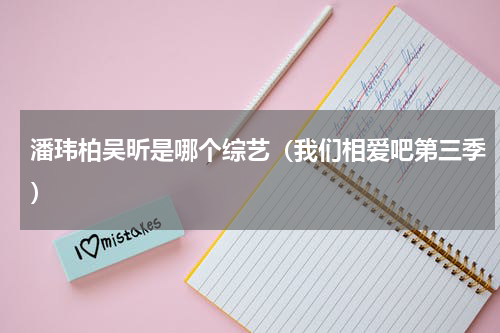 潘玮柏吴昕是哪个综艺（我们相爱吧第三季）