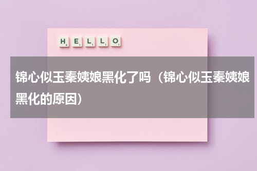 锦心似玉秦姨娘黑化了吗（锦心似玉秦姨娘黑化的原因）