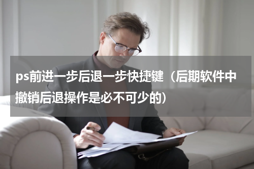 ps前进一步后退一步快捷键（后期软件中撤销后退操作是必不可少的）