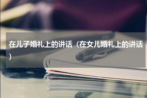 在儿子婚礼上的讲话（在女儿婚礼上的讲话）