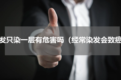 染发只染一层有危害吗（经常染发会致癌）